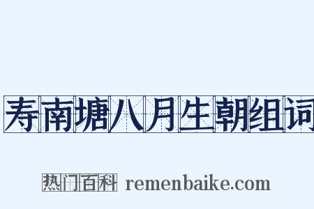 寿南塘八月生朝组词是什么意思的图片